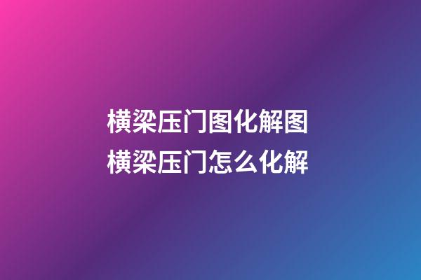 横梁压门图化解图 横梁压门怎么化解